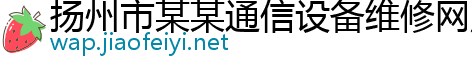 扬州市某某通信设备维修网点